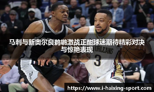 马刺与新奥尔良鹈鹕激战正酣球迷期待精彩对决与惊艳表现