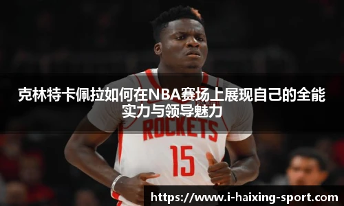 克林特卡佩拉如何在NBA赛场上展现自己的全能实力与领导魅力