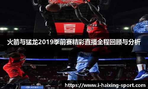 火箭与猛龙2019季前赛精彩直播全程回顾与分析